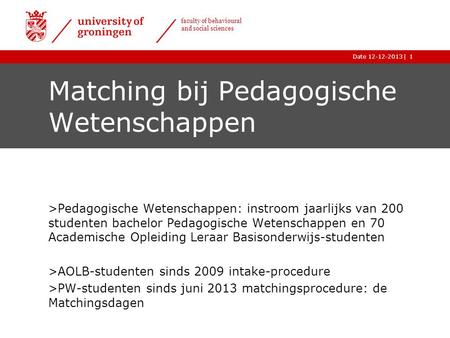 |Date 12-12-2013 faculty of behavioural and social sciences 1 Matching bij Pedagogische Wetenschappen >Pedagogische Wetenschappen: instroom jaarlijks van.