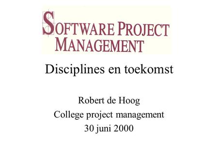 Disciplines en toekomst Robert de Hoog College project management 30 juni 2000.