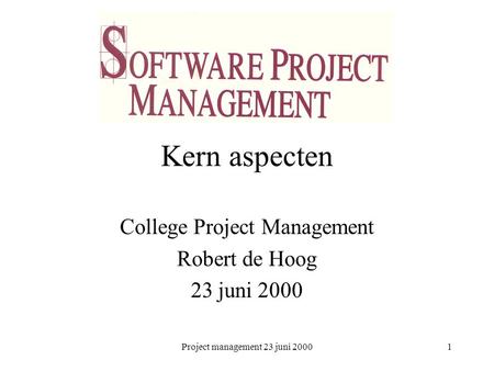 Project management 23 juni 20001 Kern aspecten College Project Management Robert de Hoog 23 juni 2000.