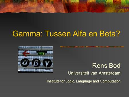 Gamma: Tussen Alfa en Beta? Rens Bod Universiteit van Amsterdam Institute for Logic, Language and Computation.