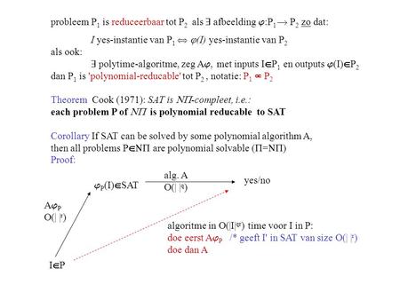 Probleem P 1 is reduceerbaar tot P 2 als  afbeelding  :P 1  P 2 zo dat: I yes-instantie van P 1   (I) yes-instantie van P 2 als ook:  polytime-algoritme,