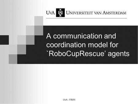 UvA - FNWI A communication and coordination model for `RoboCupRescue’ agents.