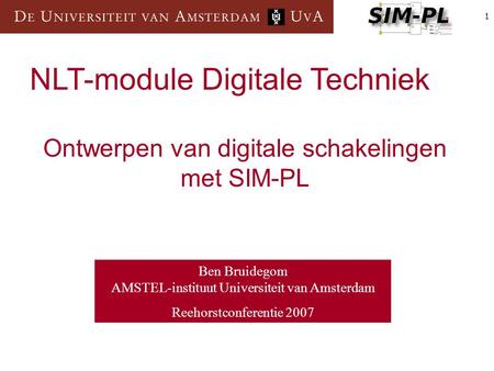 1 Ben Bruidegom AMSTEL-instituut Universiteit van Amsterdam Reehorstconferentie 2007 NLT-module Digitale Techniek Ontwerpen van digitale schakelingen met.