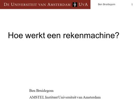 1Ben Bruidegom Hoe werkt een rekenmachine? Ben Bruidegom AMSTEL Instituut Universiteit van Amsterdam.