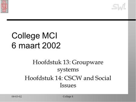06-03-02College 8 College MCI 6 maart 2002 Hoofdstuk 13: Groupware systems Hoofdstuk 14: CSCW and Social Issues.
