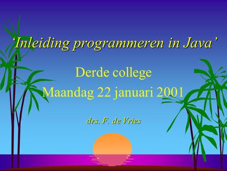 ‘Inleiding programmeren in Java’ Derde college Maandag 22 januari 2001 drs. F. de Vries.