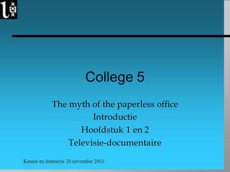 Kennis en Interactie 26 november 2003 College 5 The myth of the paperless office Introductie Hoofdstuk 1 en 2 Televisie-documentaire.