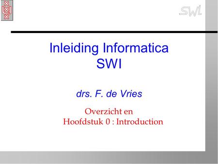Inleiding Informatica SWI drs. F. de Vries Overzicht en Hoofdstuk 0 : Introduction.