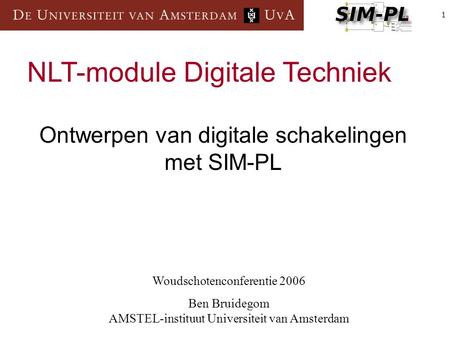 1 Woudschotenconferentie 2006 Ben Bruidegom AMSTEL-instituut Universiteit van Amsterdam NLT-module Digitale Techniek Ontwerpen van digitale schakelingen.