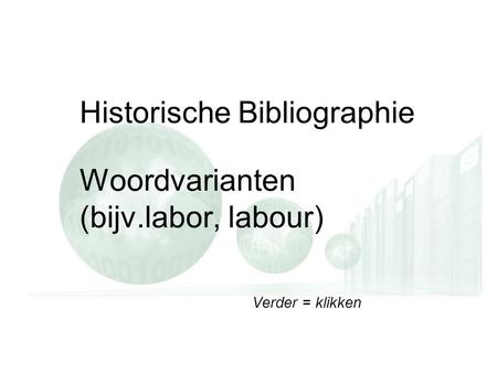 Verder = klikken Historische Bibliographie Woordvarianten (bijv.labor, labour) Verder = klikken.