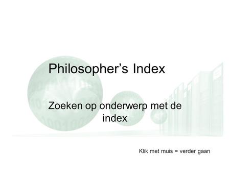 Philosopher’s Index Zoeken op onderwerp met de index Klik met muis = verder gaan.