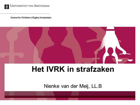 Nienke van der Meij, LL.B Centre for Children’s Rights Amsterdam Het IVRK in strafzaken.
