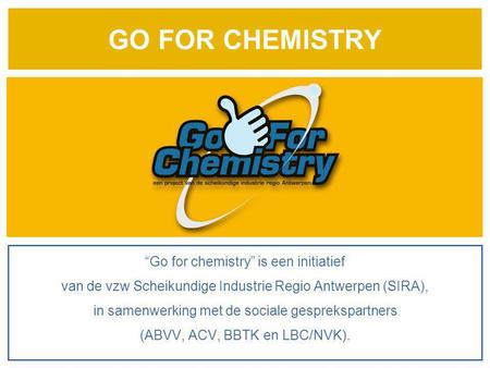 GO FOR CHEMISTRY “Go for chemistry” is een initiatief