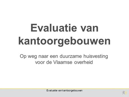 Evaluatie van kantoorgebouwen Op weg naar een duurzame huisvesting voor de Vlaamse overheid Evaluatie van kantoorgebouwen.