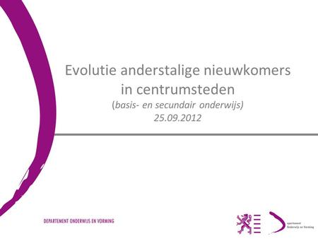 Evolutie anderstalige nieuwkomers in centrumsteden (basis- en secundair onderwijs) 25.09.2012.