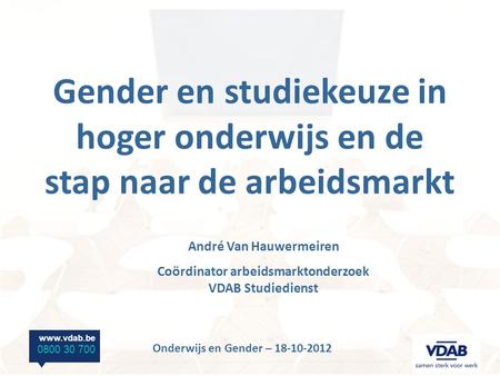 Www.vdab.be 0800 30 700 Onderwijs en Gender – 18-10-2012 Gender en studiekeuze in hoger onderwijs en de stap naar de arbeidsmarkt André Van Hauwermeiren.