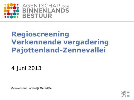 Regioscreening Verkennende vergadering Pajottenland-Zennevallei 4 juni 2013 Gouverneur Lodewijk De Witte.