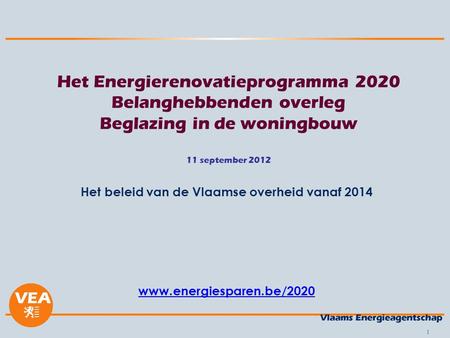 1 Het Energierenovatieprogramma 2020 Belanghebbenden overleg Beglazing in de woningbouw 11 september 2012 Het beleid van de Vlaamse overheid vanaf 2014.