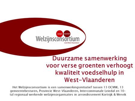 Duurzame samenwerking voor verse groenten verhoogt kwaliteit voedselhulp in West-Vlaanderen Het Welzijnsconsortium is een samenwerkingsinitiatief tussen.