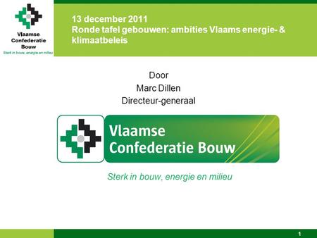 1 Door Marc Dillen Directeur-generaal Sterk in bouw, energie en milieu 13 december 2011 Ronde tafel gebouwen: ambities Vlaams energie- & klimaatbeleis.