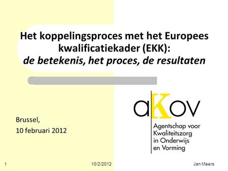 Het koppelingsproces met het Europees kwalificatiekader (EKK): de betekenis, het proces, de resultaten Brussel, 10 februari 2012 10/2/2012 Jan Meers.