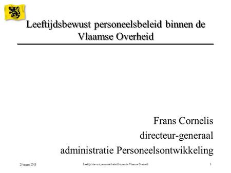 20 maart 2003 Leeftijdsbewust personeelsbeleid binnen de Vlaamse Overheid1 Frans Cornelis directeur-generaal administratie Personeelsontwikkeling.