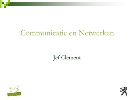 Jef Clement Communicatie en Netwerken. Verloop sessie van vandaag inleiding op het thema oefening in groepjes / lunch plenaire terugkoppeling nakaarten.