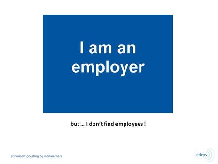But … I don’t find employees !. 5% zoekt actief naar een nieuwe job 32% zoekt passief naar een nieuwe job 36% staat open voor een nieuwe job.
