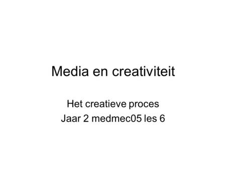 Media en creativiteit Het creatieve proces Jaar 2 medmec05 les 6.