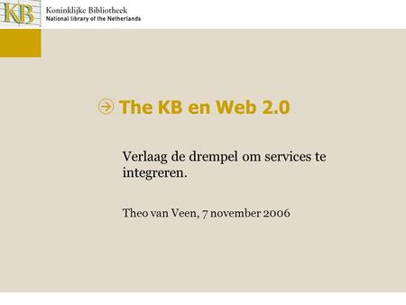 The KB en Web 2.0 Verlaag de drempel om services te integreren. Theo van Veen, 7 november 2006.