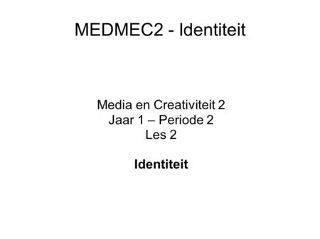 MEDMEC2 - Identiteit Media en Creativiteit 2 Jaar 1 – Periode 2 Les 2 Identiteit.