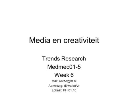 Media en creativiteit Trends Research Medmec01-5 Week 6 Mail: Aanwezig: di/wo/do/vr Lokaal: PH.01.10.