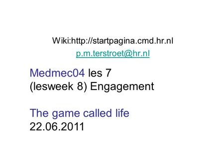 Wiki:http://startpagina.cmd.hr.nl Medmec04 les 7 (lesweek 8) Engagement The game called life 22.06.2011.