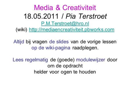 Media & Creativiteit 18.05.2011 / Pia Terstroet (wiki)  Altijd bij vragen de slides van de vorige.