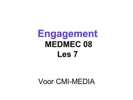 Voor CMI-MEDIA Engagement MEDMEC 08 Les 7 Engagement MEDMEC 08 Les 7.