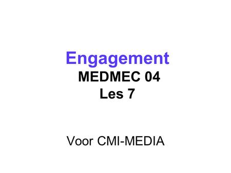 Voor CMI-MEDIA Engagement MEDMEC 04 Les 7 Engagement MEDMEC 04 Les 7.