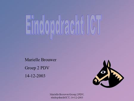 Marielle Brouwer Groep 2 PDV, eindopdracht ICT, 14-12-2003 Marielle Brouwer Groep 2 PDV 14-12-2003.