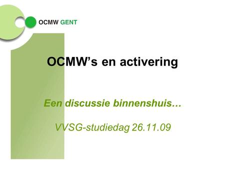 OCMW’s en activering Een discussie binnenshuis… VVSG-studiedag 26.11.09.
