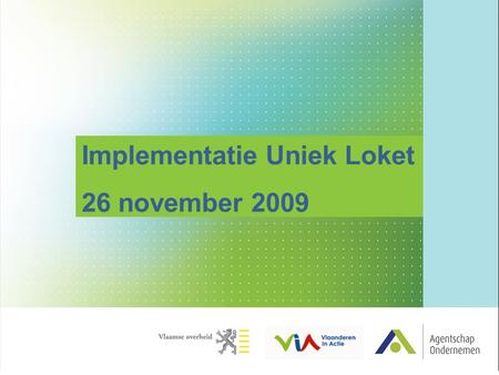 Implementatie Uniek Loket 26 november 2009. 3 thema’s Ondernemingen Ondernemerschap Omgevingsfactoren 5 perspectieven Sensibiliseren Informeren Adviseren.