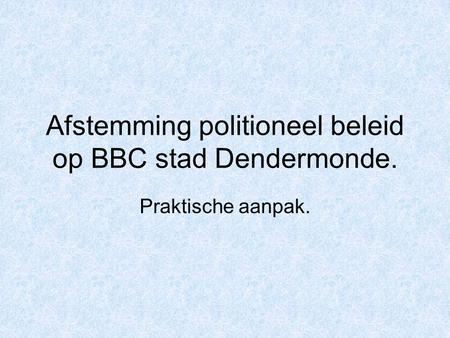 Afstemming politioneel beleid op BBC stad Dendermonde. Praktische aanpak.