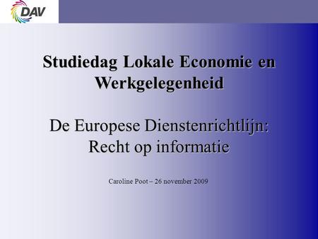 Page 1 Studiedag Lokale Economie en Werkgelegenheid De Europese Dienstenrichtlijn: Recht op informatie Caroline Poot – 26 november 2009.