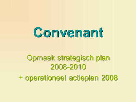 Convenant Opmaak strategisch plan 2008-2010 + operationeel actieplan 2008 Opmaak strategisch plan 2008-2010 + operationeel actieplan 2008.