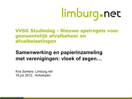 Samenwerking en papierinzameling met verenigingen: vloek of zegen… Kris Somers, Limburg.net 19 juli 2012, Antwerpen VVSG Studiedag - Nieuwe spelregels.