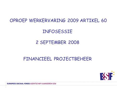 OPROEP WERKERVARING 2009 ARTIKEL 60 INFOSESSIE 2 SEPTEMBER 2008 FINANCIEEL PROJECTBEHEER.