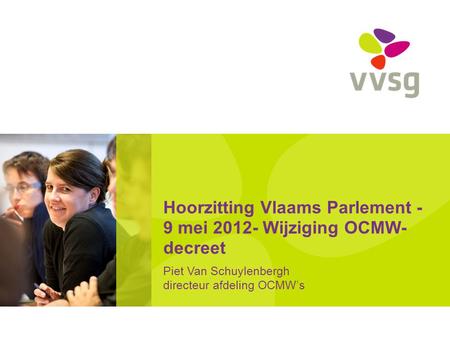 Hoorzitting Vlaams Parlement - 9 mei 2012- Wijziging OCMW- decreet Piet Van Schuylenbergh directeur afdeling OCMW’s.