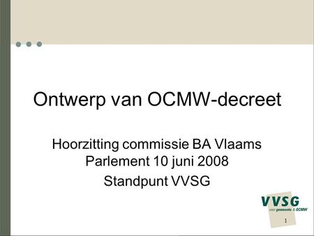 Ontwerp van OCMW-decreet Hoorzitting commissie BA Vlaams Parlement 10 juni 2008 Standpunt VVSG 1.