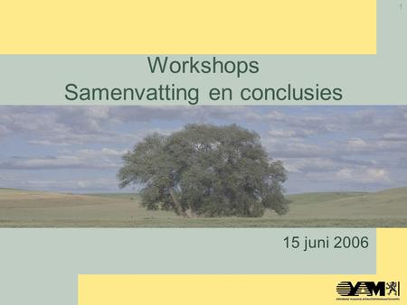 1 Workshops Samenvatting en conclusies 15 juni 2006.