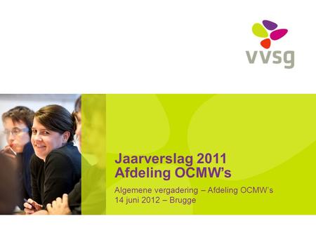 Jaarverslag 2011 Afdeling OCMW’s Algemene vergadering – Afdeling OCMW’s 14 juni 2012 – Brugge.