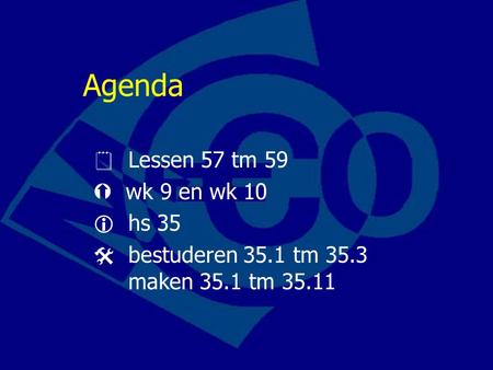 Agenda  Lessen 57 tm 59  wk 9 en wk 10  hs 35  bestuderen 35.1 tm 35.3 maken 35.1 tm 35.11.