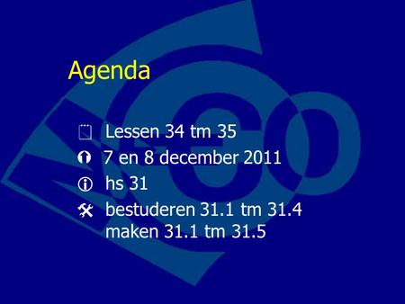 Agenda  Lessen 34 tm 35  7 en 8 december 2011  hs 31  bestuderen 31.1 tm 31.4 maken 31.1 tm 31.5.